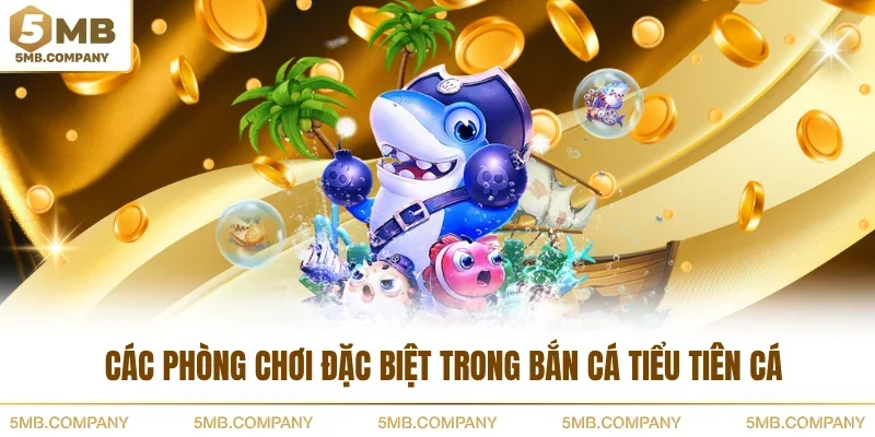 Các phòng chơi đặc biệt trong bắn cá tiểu tiên cá