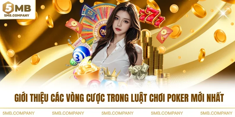 Giới thiệu các vòng cược trong luật chơi Poker mới nhất