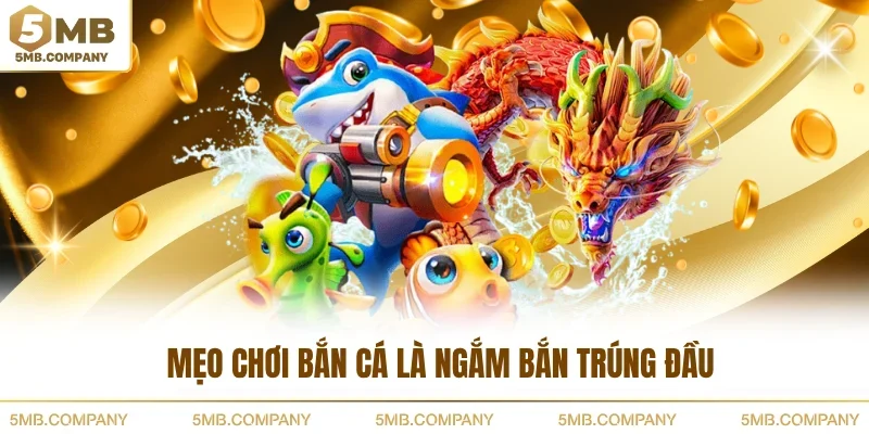 Mẹo chơi bắn cá là ngắm bắn trúng đầu