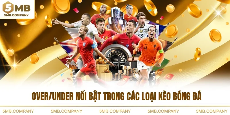 Over/Under nổi bật trong các loại kèo bóng đá